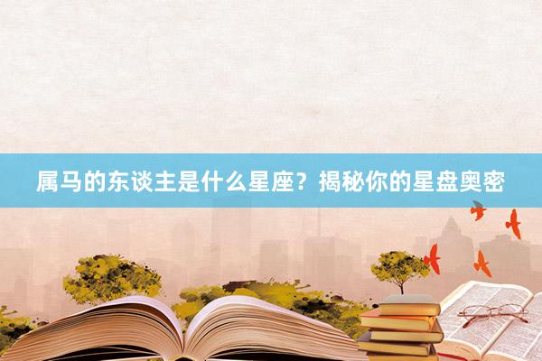 属马的东谈主是什么星座？揭秘你的星盘奥密