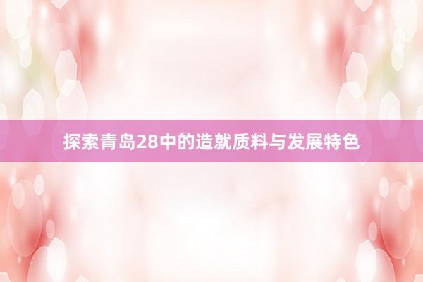 探索青岛28中的造就质料与发展特色